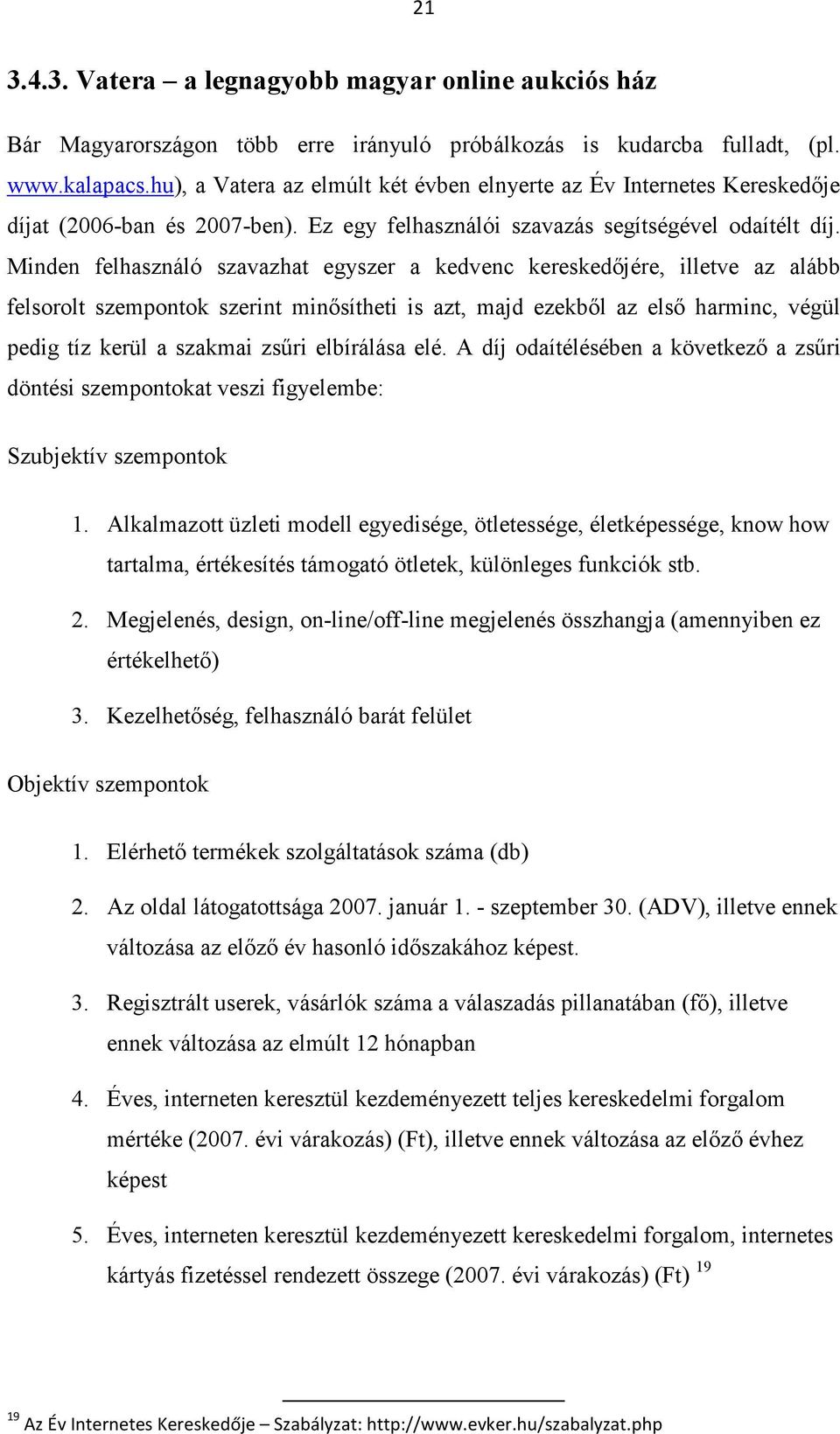 Minden felhasználó szavazhat egyszer a kedvenc kereskedőjére, illetve az alább felsorolt szempontok szerint minősítheti is azt, majd ezekből az első harminc, végül pedig tíz kerül a szakmai zsűri