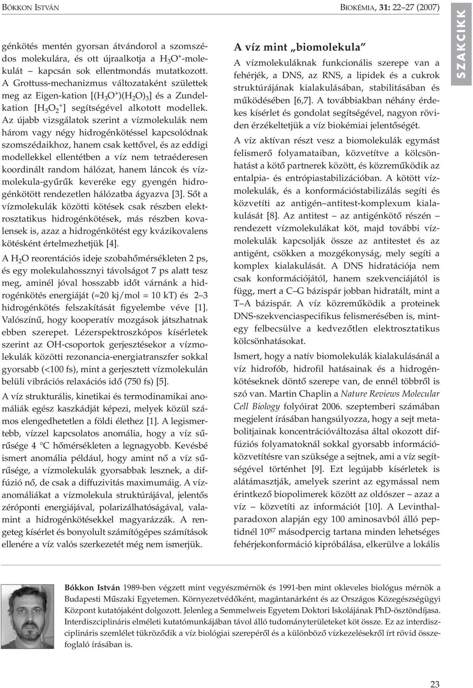 Az újabb vizsgálatok szerint a vízmolekulák nem három vagy négy hidrogénkötéssel kapcsolódnak szomszédaikhoz, hanem csak kettôvel, és az eddigi modellekkel ellentétben a víz nem tetraéderesen