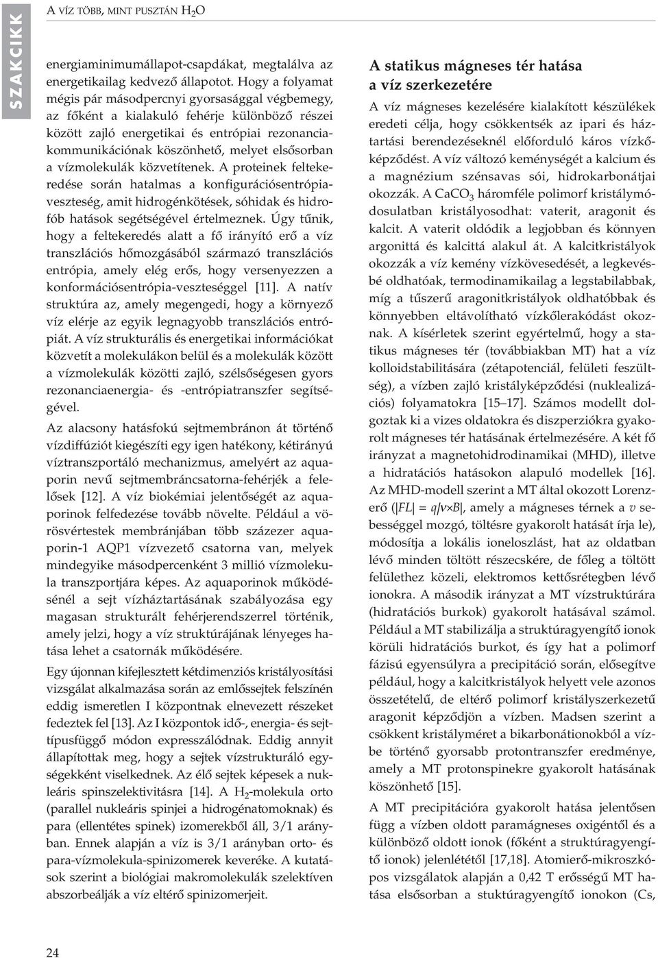 elsôsorban a vízmolekulák közvetítenek. A proteinek feltekeredése során hatalmas a konfigurációsentrópiaveszteség, amit hidrogénkötések, sóhidak és hidrofób hatások segétségével értelmeznek.