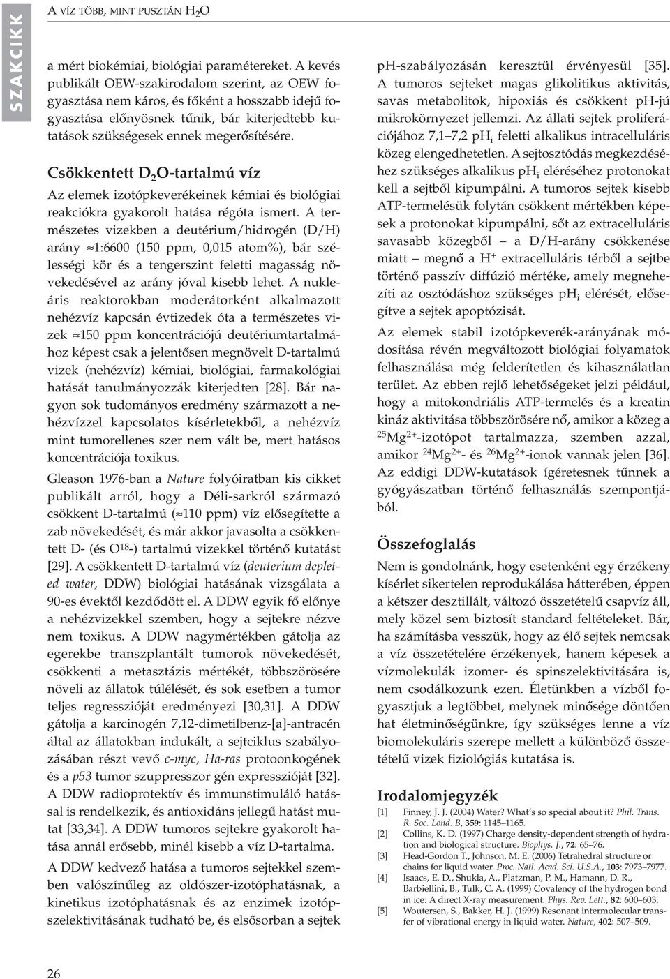 Csökkentett D 2 O-tartalmú víz Az elemek izotópkeverékeinek kémiai és biológiai reakciókra gyakorolt hatása régóta ismert.