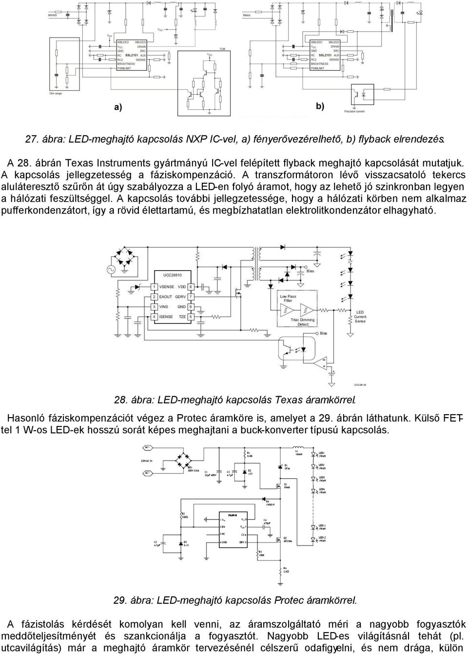 A transzformátoron lévő visszacsatoló tekercs aluláteresztő szűrőn át úgy szabályozza a LED-en folyó áramot, hogy az lehető jó szinkronban legyen a hálózati feszültséggel.