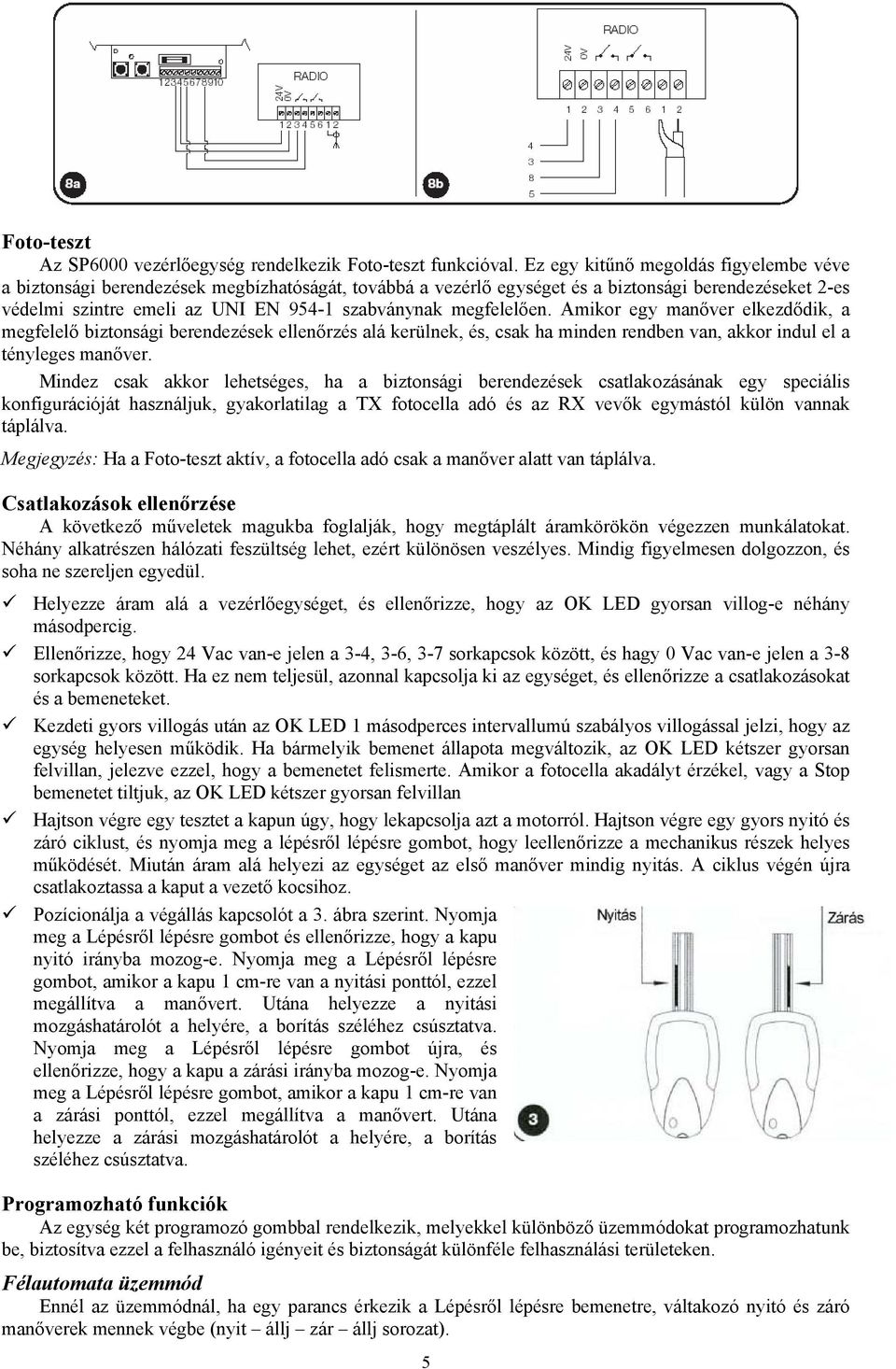 megfelelően. Amikor egy manőver elkezdődik, a megfelelő biztonsági berendezések ellenőrzés alá kerülnek, és, csak ha minden rendben van, akkor indul el a tényleges manőver.