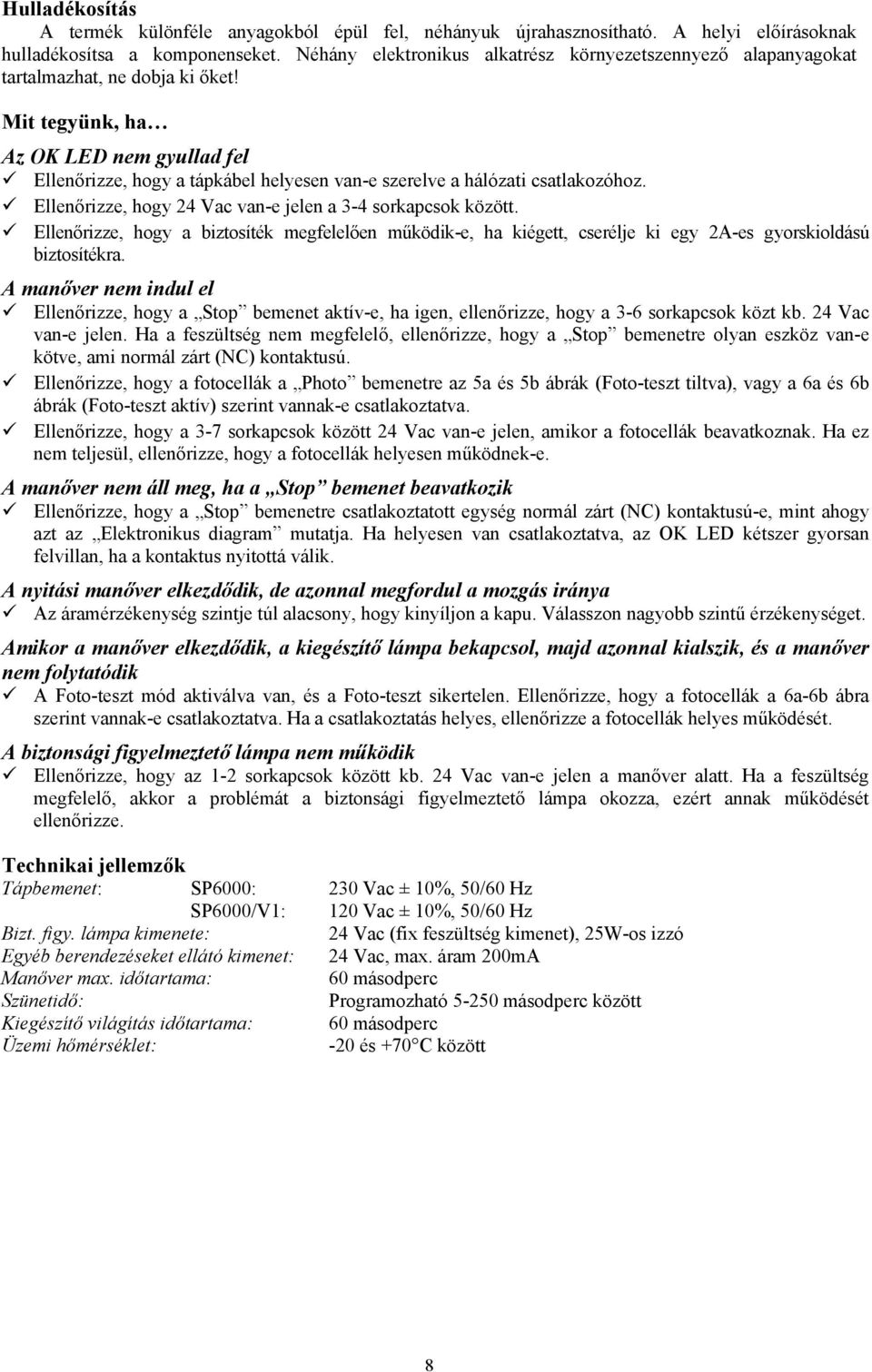 Mit tegyünk, ha Az OK LED nem gyullad fel Ellenőrizze, hogy a tápkábel helyesen van-e szerelve a hálózati csatlakozóhoz. Ellenőrizze, hogy 24 Vac van-e jelen a 3-4 sorkapcsok között.