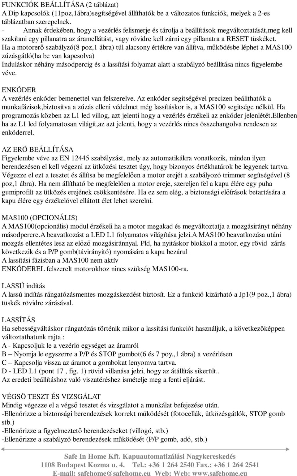 Ha a motorerő szabályzó(8 poz,1 ábra) túl alacsony értékre van állítva, működésbe léphet a MAS100 zúzásgátló(ha be van kapcsolva) Induláskor néhány másodpercig és a lassítási folyamat alatt a