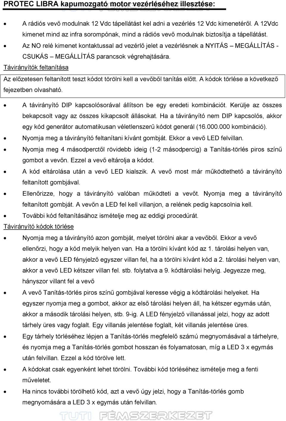 Az NO relé kimenet kontaktussal ad vezérlő jelet a vezérlésnek a NYITÁS MEGÁLLÍTÁS - CSUKÁS MEGÁLLÍTÁS parancsok végrehajtására.