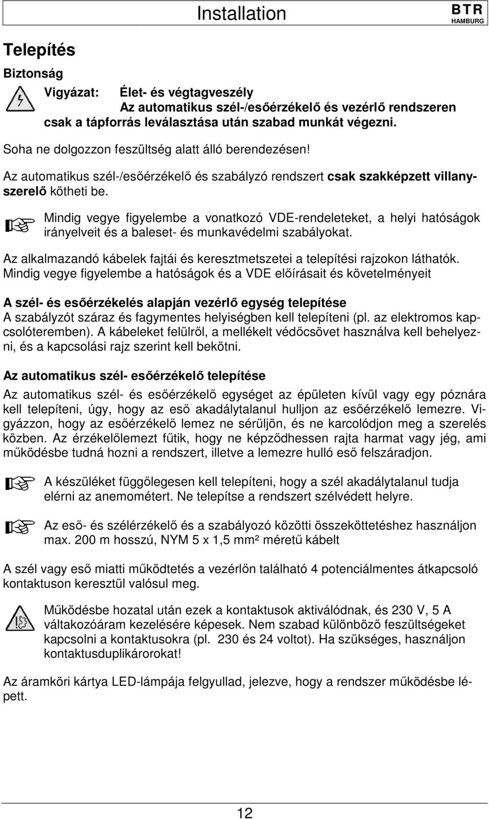 Mindig vegye figyelembe a vonatkozó VDE-rendeleteket, a helyi hatóságok irányelveit és a baleset- és munkavédelmi szabályokat.