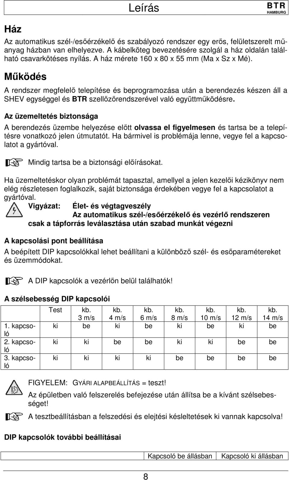 Működés A rendszer megfelelő telepítése és beprogramozása után a berendezés készen áll a SHEV egységgel és szellőzőrendszerével való együttműködésre.