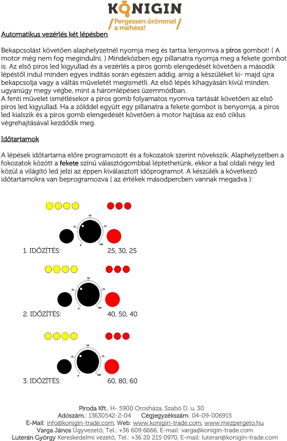 Az első piros led kigyullad és a vezérlés a piros gomb elengedését követően a második lépéstől indul minden egyes indítás során egészen addig, amíg a készüléket ki- majd újra bekapcsolja vagy a