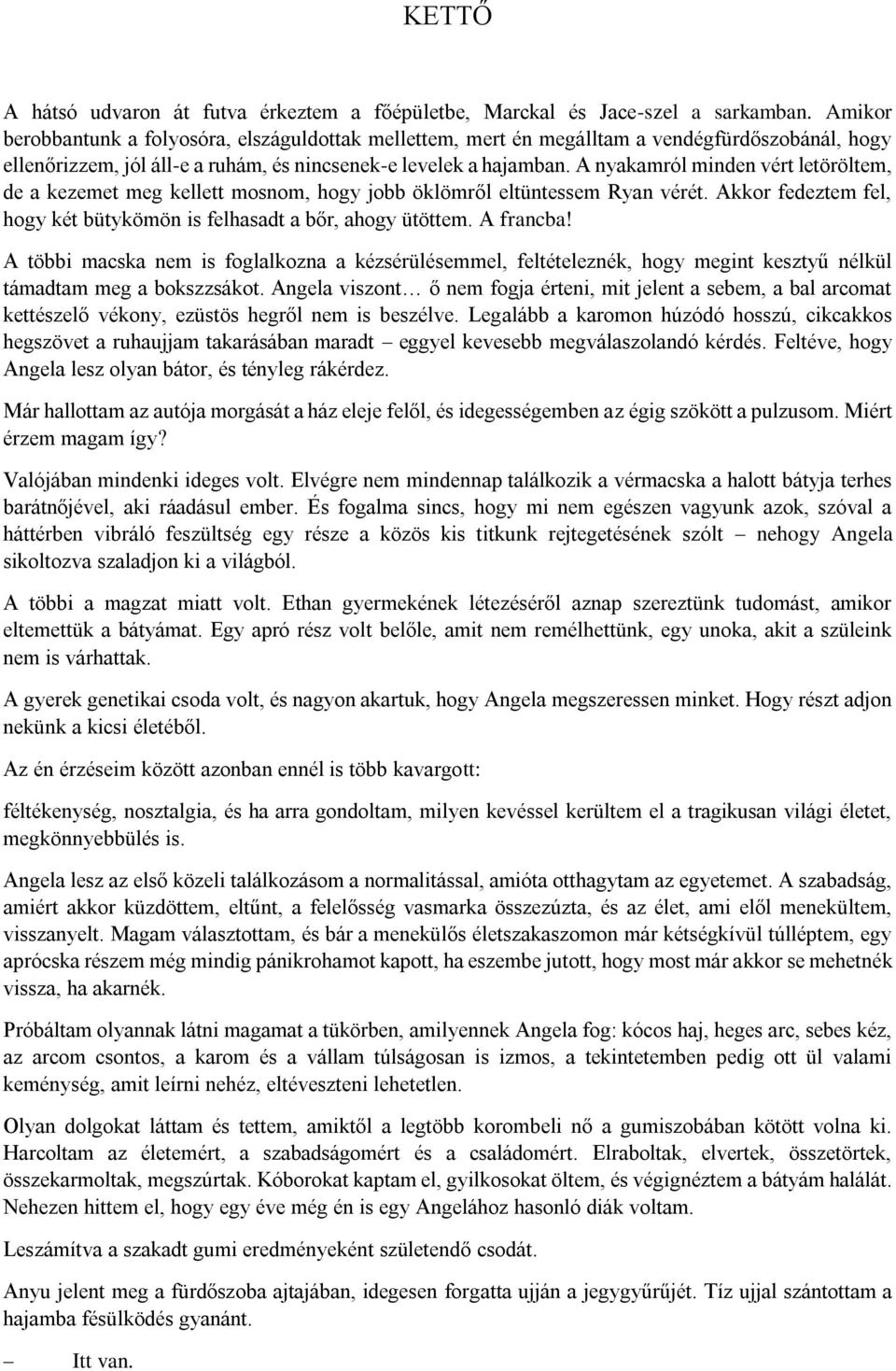 A nyakamról minden vért letöröltem, de a kezemet meg kellett mosnom, hogy jobb öklömről eltüntessem Ryan vérét. Akkor fedeztem fel, hogy két bütykömön is felhasadt a bőr, ahogy ütöttem. A francba!