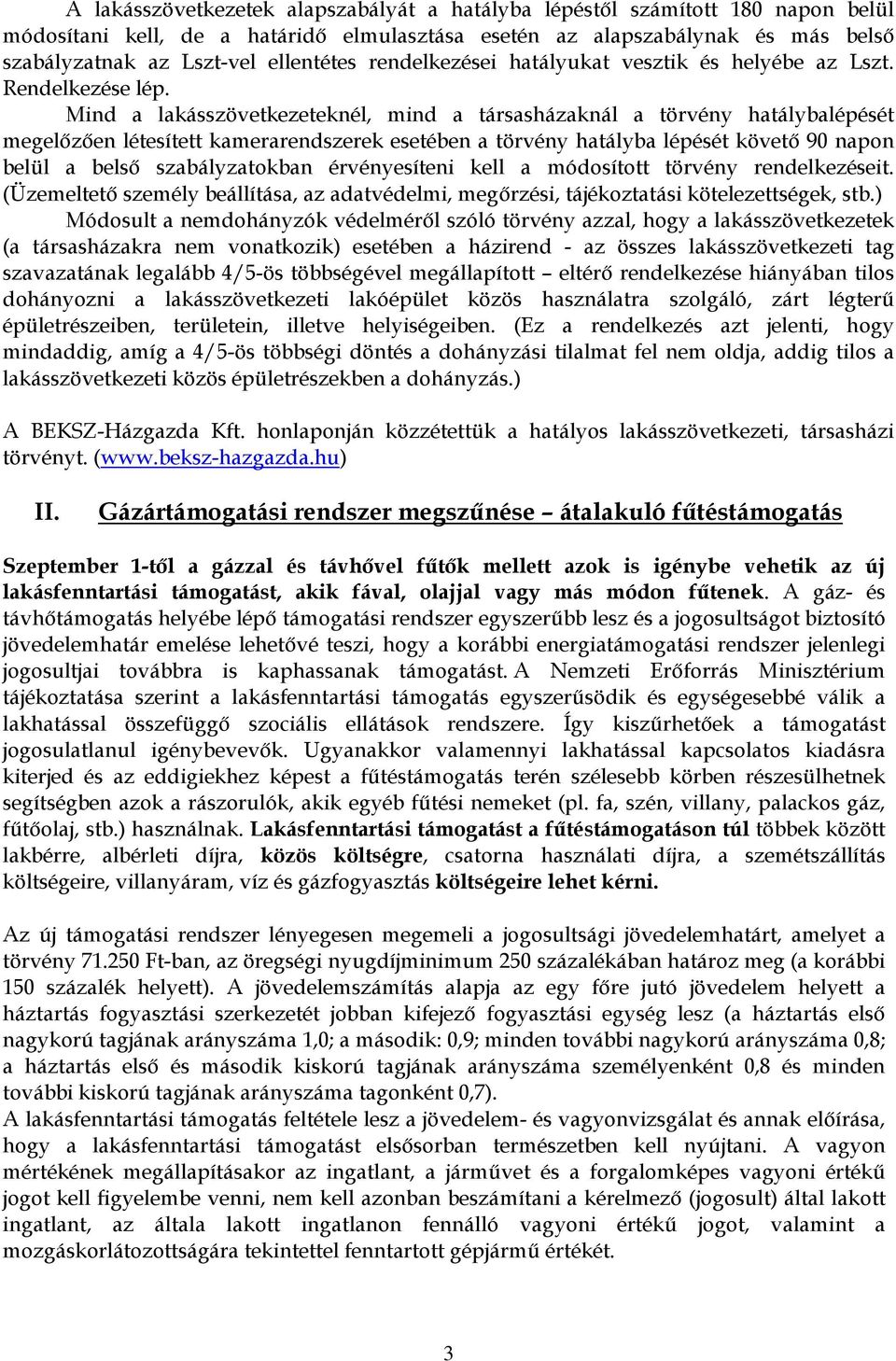 Mind a lakásszövetkezeteknél, mind a társasházaknál a törvény hatálybalépését megelőzően létesített kamerarendszerek esetében a törvény hatályba lépését követő 90 napon belül a belső szabályzatokban