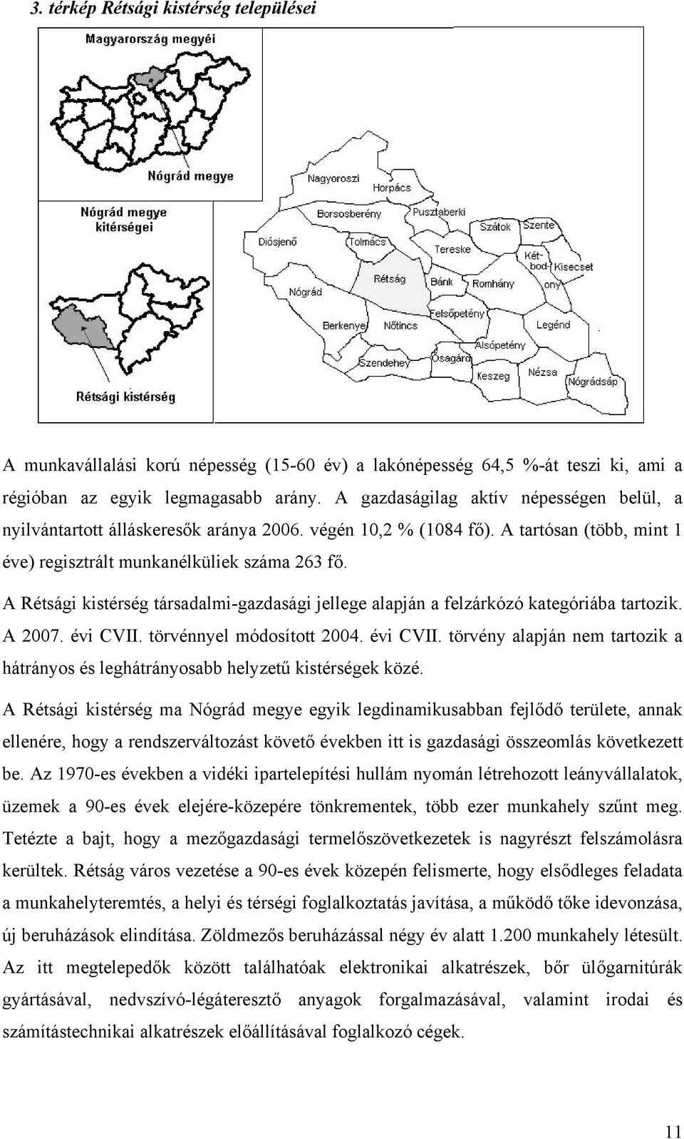 A Rétsági kistérség társadalmi-gazdasági jellege alapján a felzárkózó kategóriába tartozik. A 2007. évi CVII. törvénnyel módosított 2004. évi CVII. törvény alapján nem tartozik a hátrányos és leghátrányosabb helyzetű kistérségek közé.