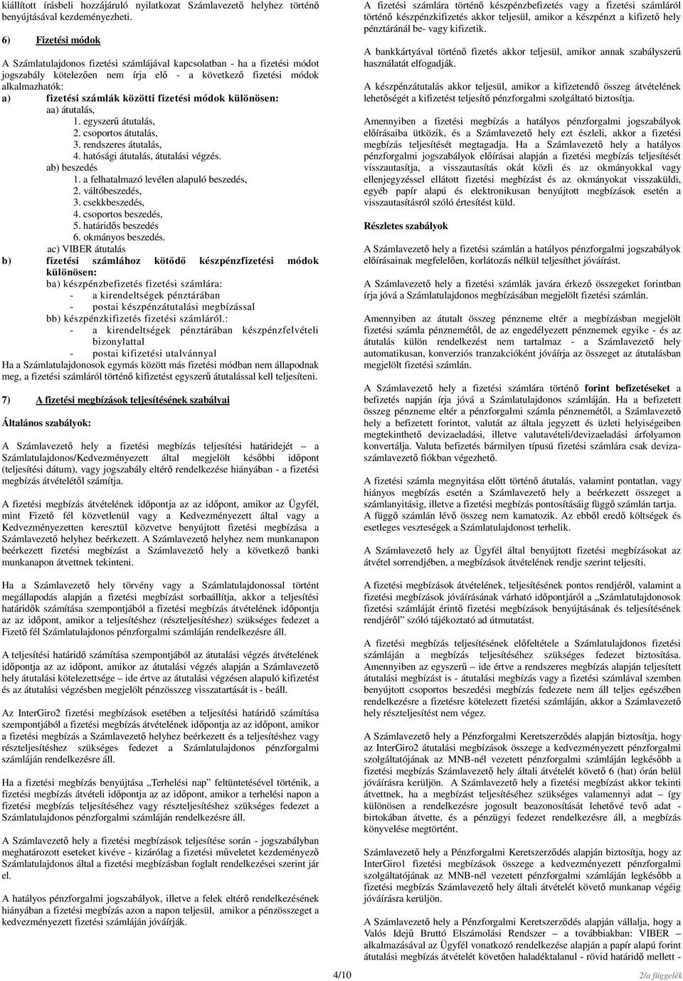 fizetési módok különösen: aa) átutalás, 1. egyszerű átutalás, 2. csoportos átutalás, 3. rendszeres átutalás, 4. hatósági átutalás, átutalási végzés. ab) beszedés 1.