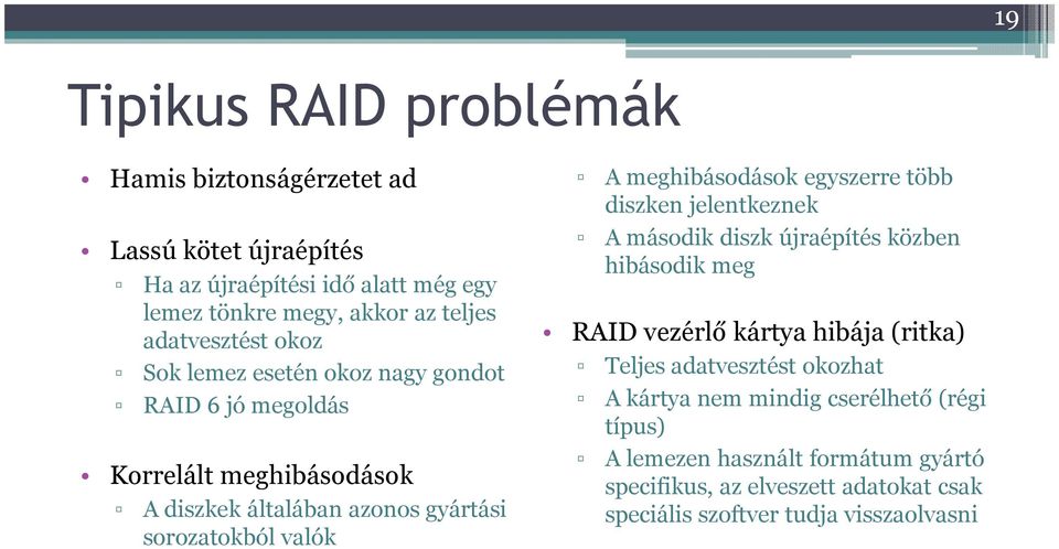 meghibásodások egyszerre több diszken jelentkeznek A második diszk újraépítés közben hibásodik meg RAID vezérlő kártya hibája (ritka) Teljes adatvesztést