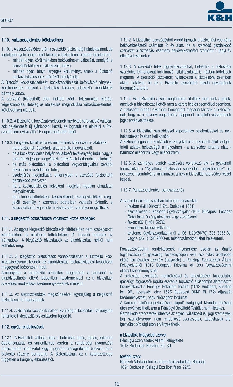 A Biztosító kockázatviselését, kockázatvállalását befolyásoló ténynek, körülménynek minősül a biztosítási kötvény, adatközlő, mellékletek bármely adata.