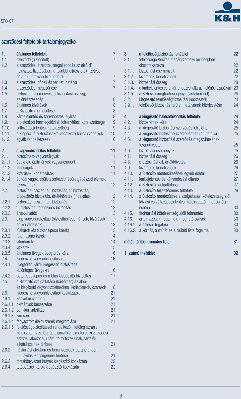 4 a szerződés megszűnése 7 1.5 biztosítási események, a biztosítási összeg, az önrészesedés 8 1.6 általános kizárások 8 1.7 a Biztosító mentesülése 8 1.8 kárbejelentés és kárrendezési eljárás 8 1.9.