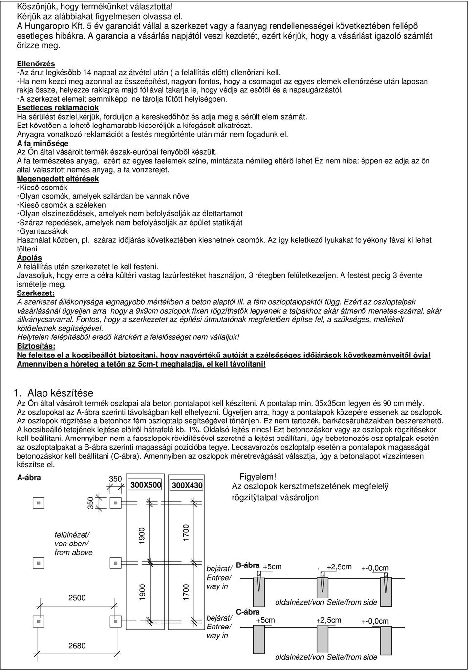 A garancia a vásárlás napjától veszi kezdetét, ezért kérjük, hogy a vásárlást igazoló számlát rizze meg. Ellen rzés Az árut legkés bb 14 nappal az átvétel után ( a felállítás el tt) ellen rizni kell.