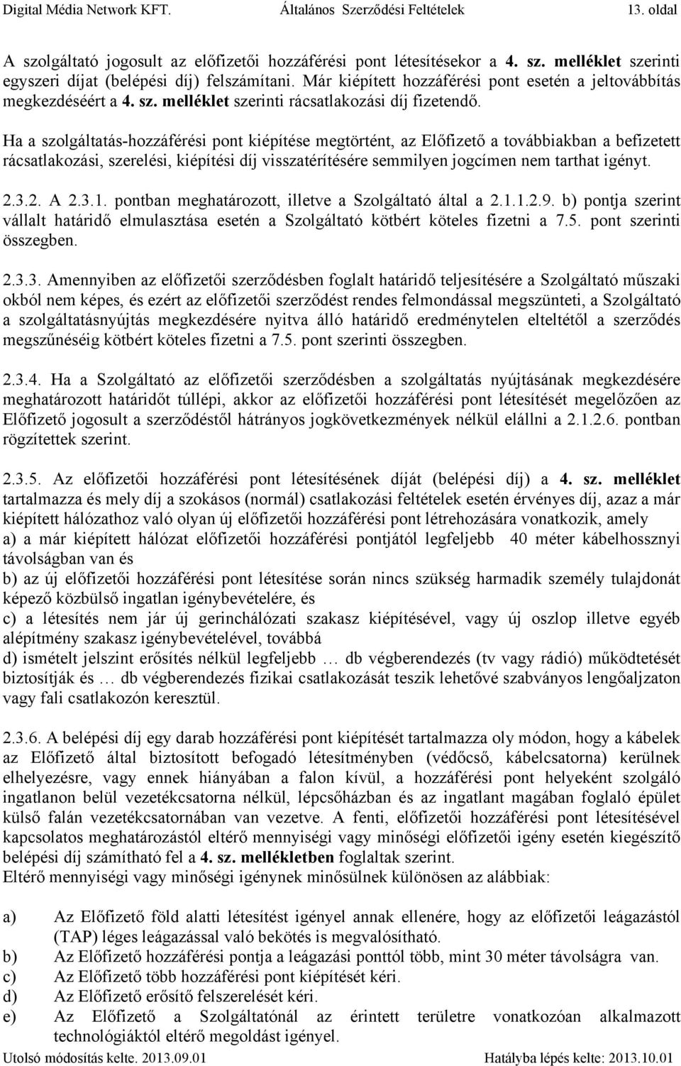 Ha a szolgáltatás-hozzáférési pont kiépítése megtörtént, az Előfizető a továbbiakban a befizetett rácsatlakozási, szerelési, kiépítési díj visszatérítésére semmilyen jogcímen nem tarthat igényt. 2.3.