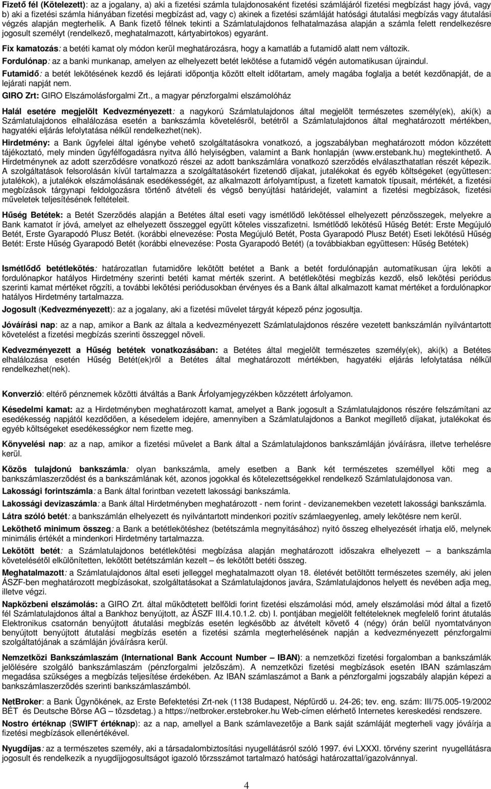 A Bank fizető félnek tekinti a Számlatulajdonos felhatalmazása alapján a számla felett rendelkezésre jogosult személyt (rendelkező, meghatalmazott, kártyabirtokos) egyaránt.