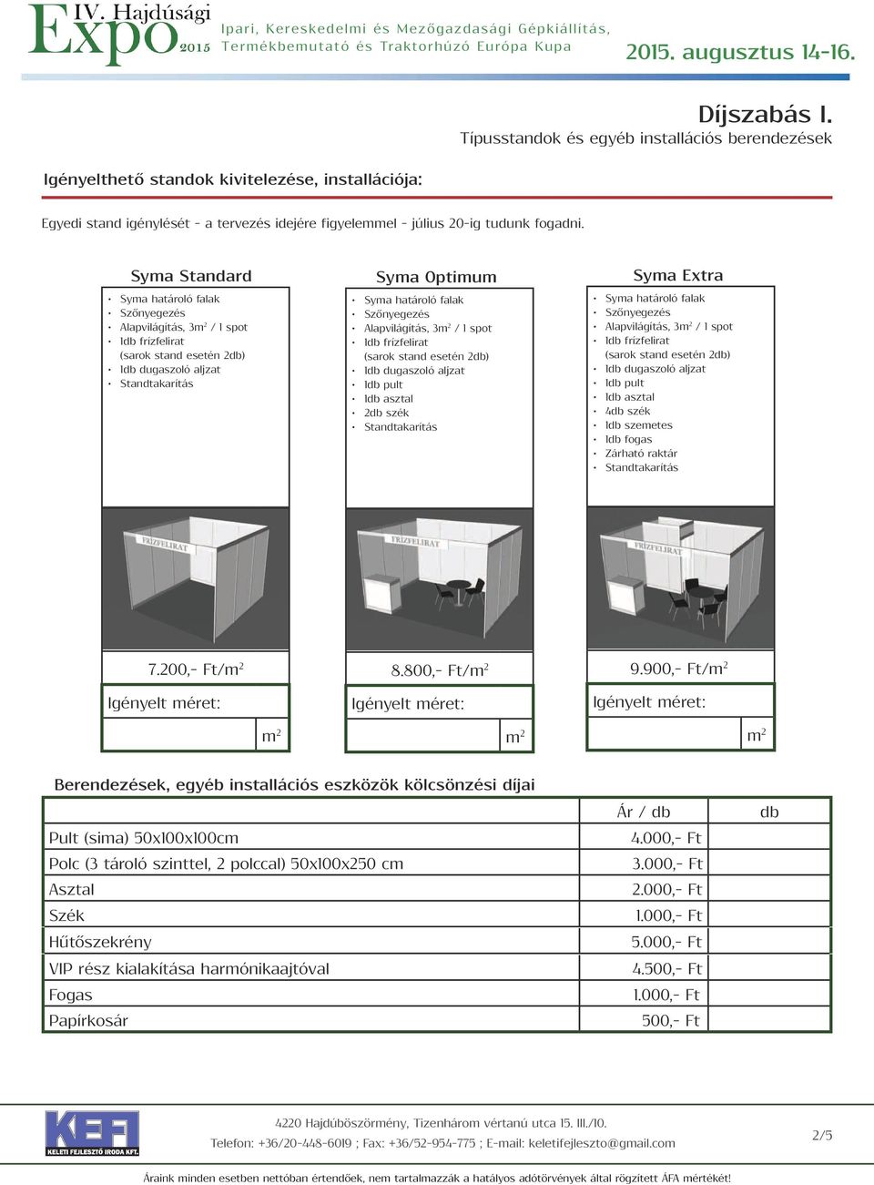 asztal 2 szék Syma Extra Alapvilágítás, 3 / 1 spot 1 frízfelirat (sarok stand esetén 2) 1 dugaszoló aljzat 1 pult 1 asztal 4 szék 1 szemetes 1 fogas Zárható raktár 7.200,- Ft/ 8.800,- Ft/ 9.