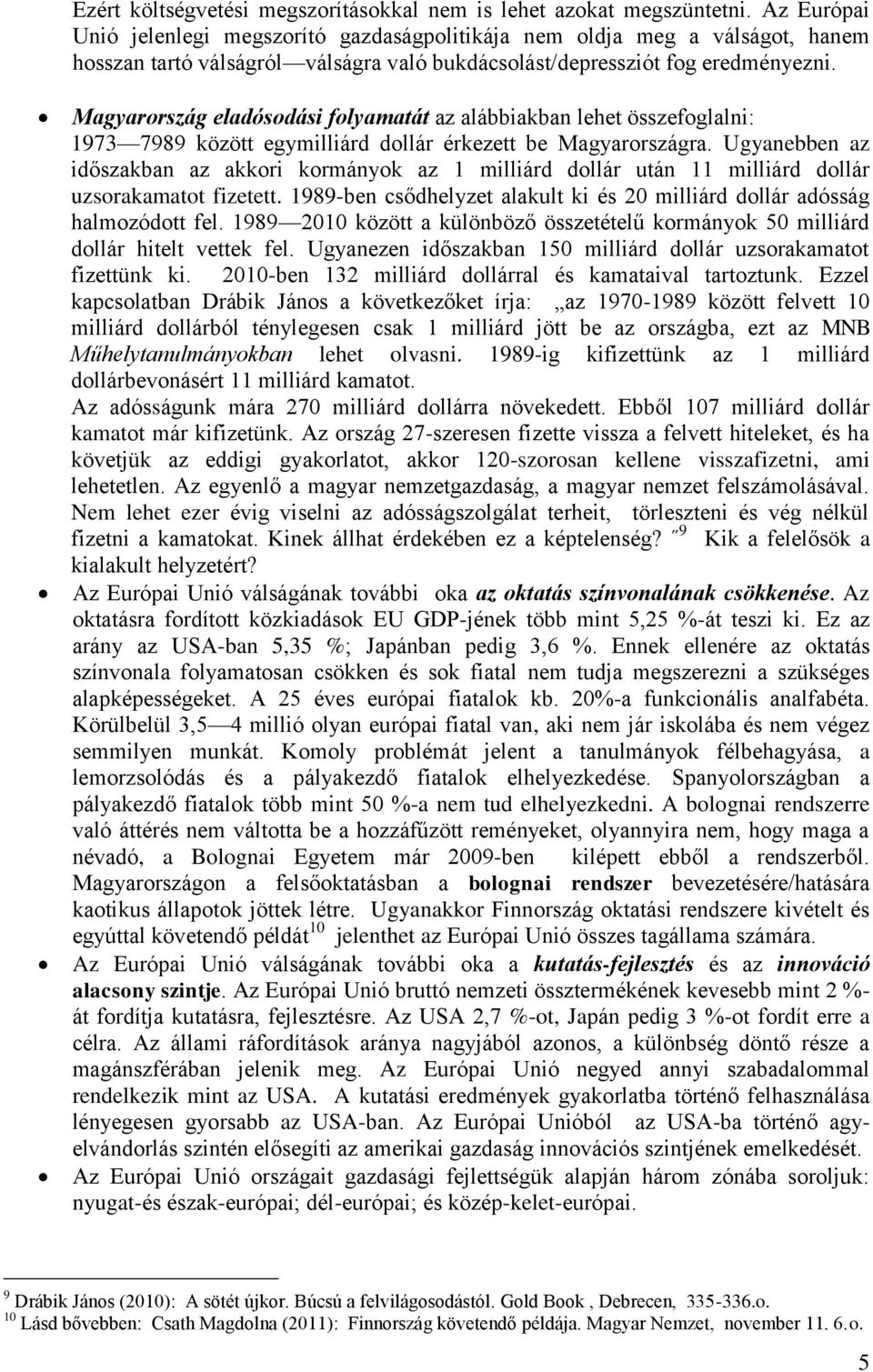 Magyarország eladósodási folyamatát az alábbiakban lehet összefoglalni: 1973 7989 között egymilliárd dollár érkezett be Magyarországra.