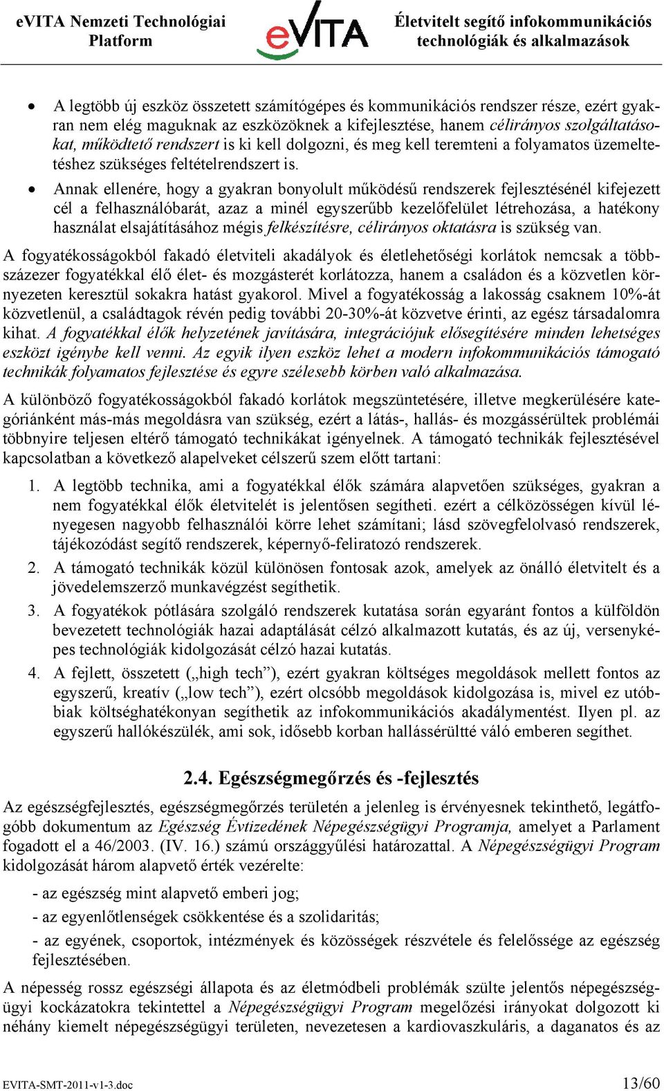 Annak ellenére, hogy a gyakran bonyolult működésű rendszerek fejlesztésénél kifejezett cél a felhasználóbarát, azaz a minél egyszerűbb kezelőfelület létrehozása, a hatékony használat elsajátításához