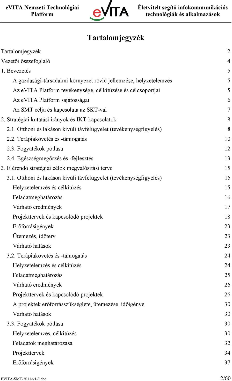 Stratégiai kutatási irányok és IKT-kapcsolatok 8 2.1. Otthoni és lakáson kívüli távfelügyelet (tevékenységfigyelés) 8 2.2. Terápiakövetés és -támogatás 10 2.3. Fogyatékok pótlása 12 2.4.