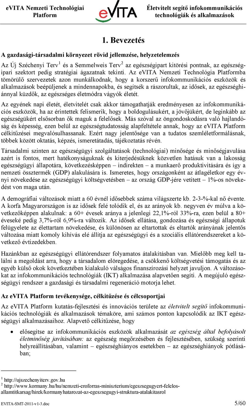 Az evita Nemzeti Technológia ba tömörülő szervezetek azon munkálkodnak, hogy a korszerű infokommunikációs eszközök és alkalmazások beépüljenek a mindennapokba, és segítsék a rászorultak, az idősek,