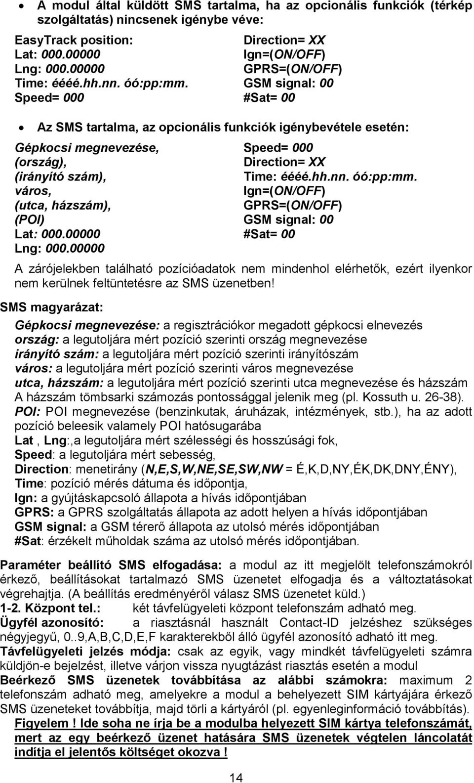 GSM signal: 00 Speed= 000 #Sat= 00 Az SMS tartalma, az opcionális funkciók igénybevétele esetén: Gépkocsi megnevezése, Speed= 000 (ország), Direction= XX (irányító szám), Time: éééé.hh.nn. óó:pp:mm.