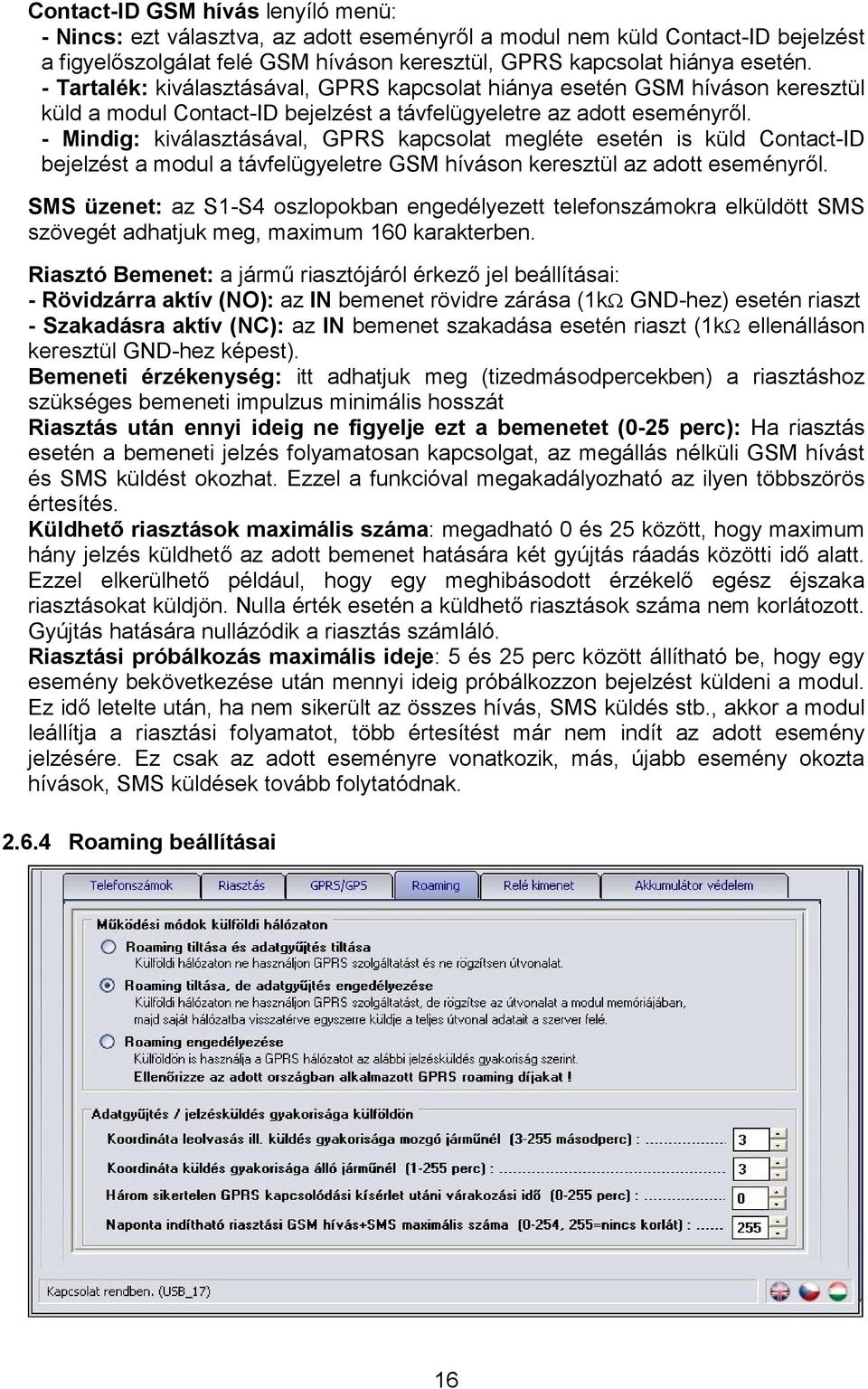 - Mindig: kiválasztásával, GPRS kapcsolat megléte esetén is küld Contact-ID bejelzést a modul a távfelügyeletre GSM híváson keresztül az adott eseményről.