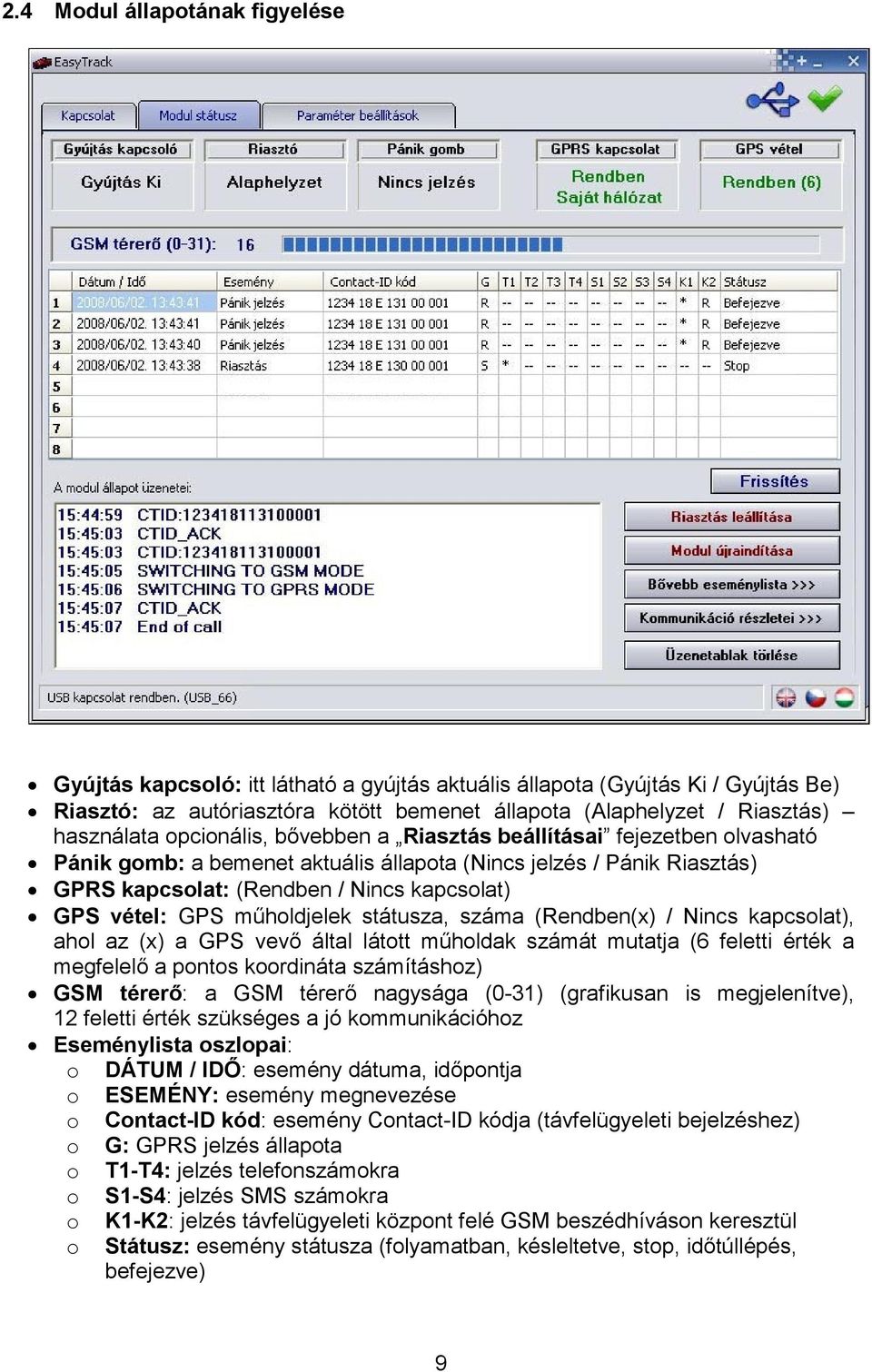 vétel: GPS műholdjelek státusza, száma (Rendben(x) / Nincs kapcsolat), ahol az (x) a GPS vevő által látott műholdak számát mutatja (6 feletti érték a megfelelő a pontos koordináta számításhoz) GSM