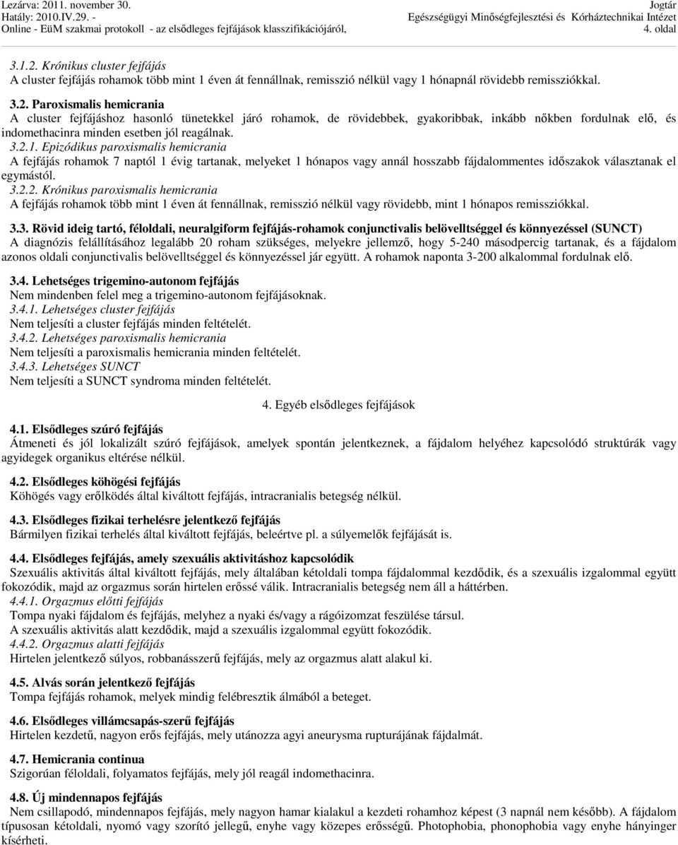 3.3. Rövid ideig tartó, féloldali, neuralgiform fejfájás-rohamok conjunctivalis belövelltséggel és könnyezéssel (SUNCT) A diagnózis felállításához legalább 20 roham szükséges, melyekre jellemző, hogy