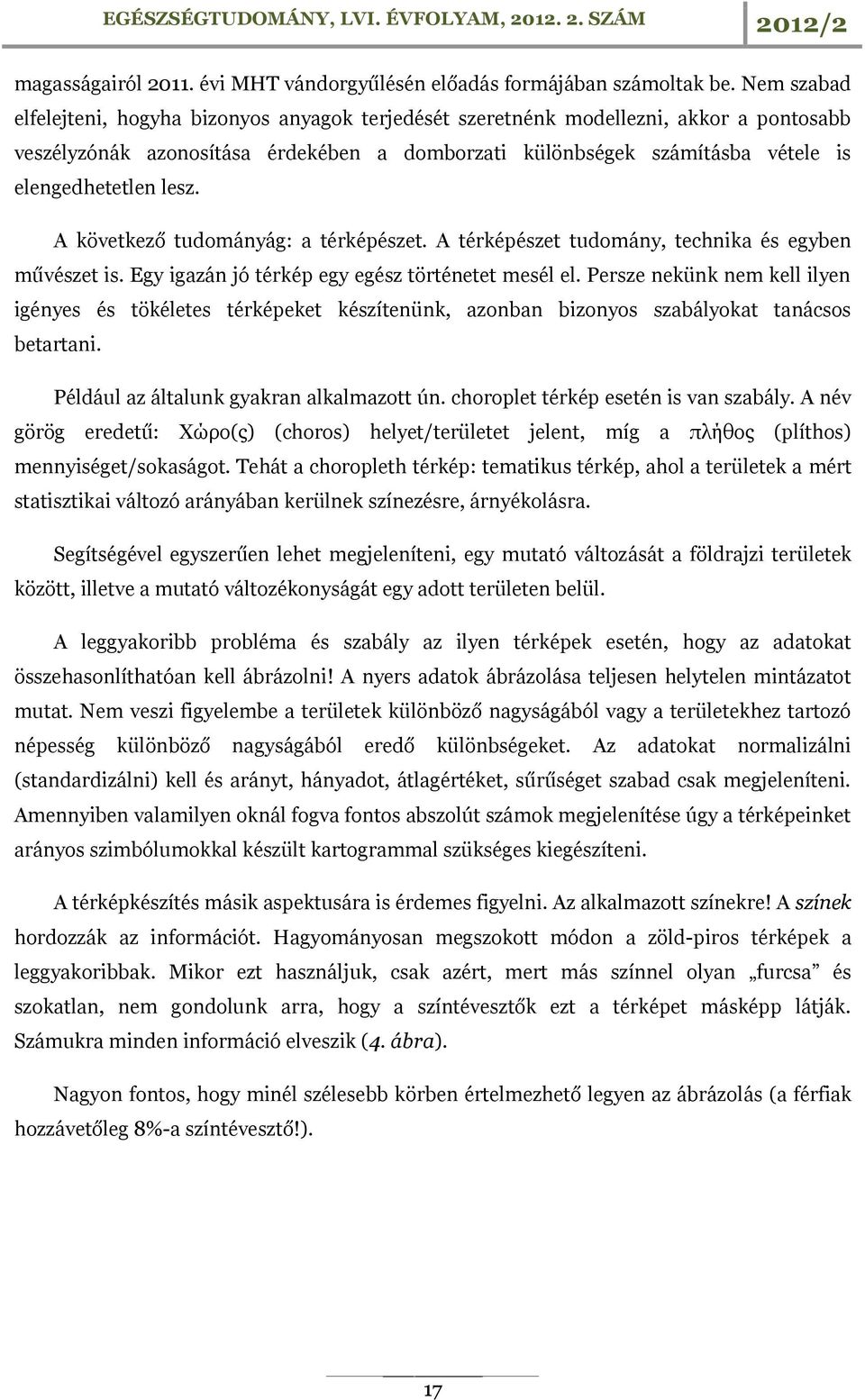 lesz. A következő tudományág: a térképészet. A térképészet tudomány, technika és egyben művészet is. Egy igazán jó térkép egy egész történetet mesél el.