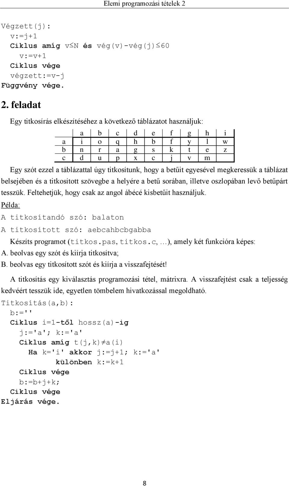 a betűit egyesével megkeressük a táblázat belsejében és a titkosított szövegbe a helyére a betű sorában, illetve oszlopában levő betűpárt tesszük.