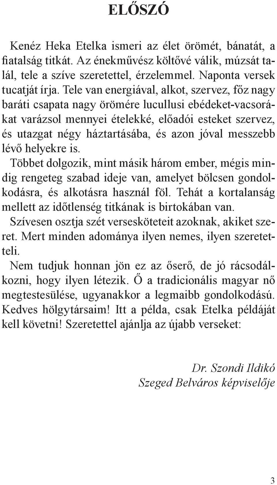 messzebb lévő helyekre is. Többet dolgozik, mint másik három ember, mégis mindig rengeteg szabad ideje van, amelyet bölcsen gondolkodásra, és alkotásra használ föl.