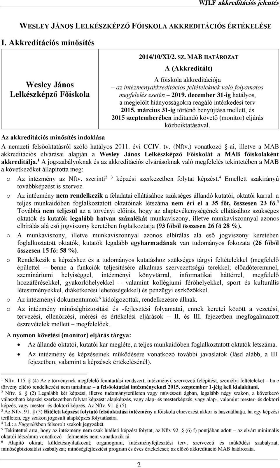 december 31-ig hatályos, a megjelölt hiányosságokra reagáló intézkedési terv 2015. március 31-ig történő benyújtása mellett, és 2015 szeptemberében indítandó követő (monitor) eljárás közbeiktatásával.