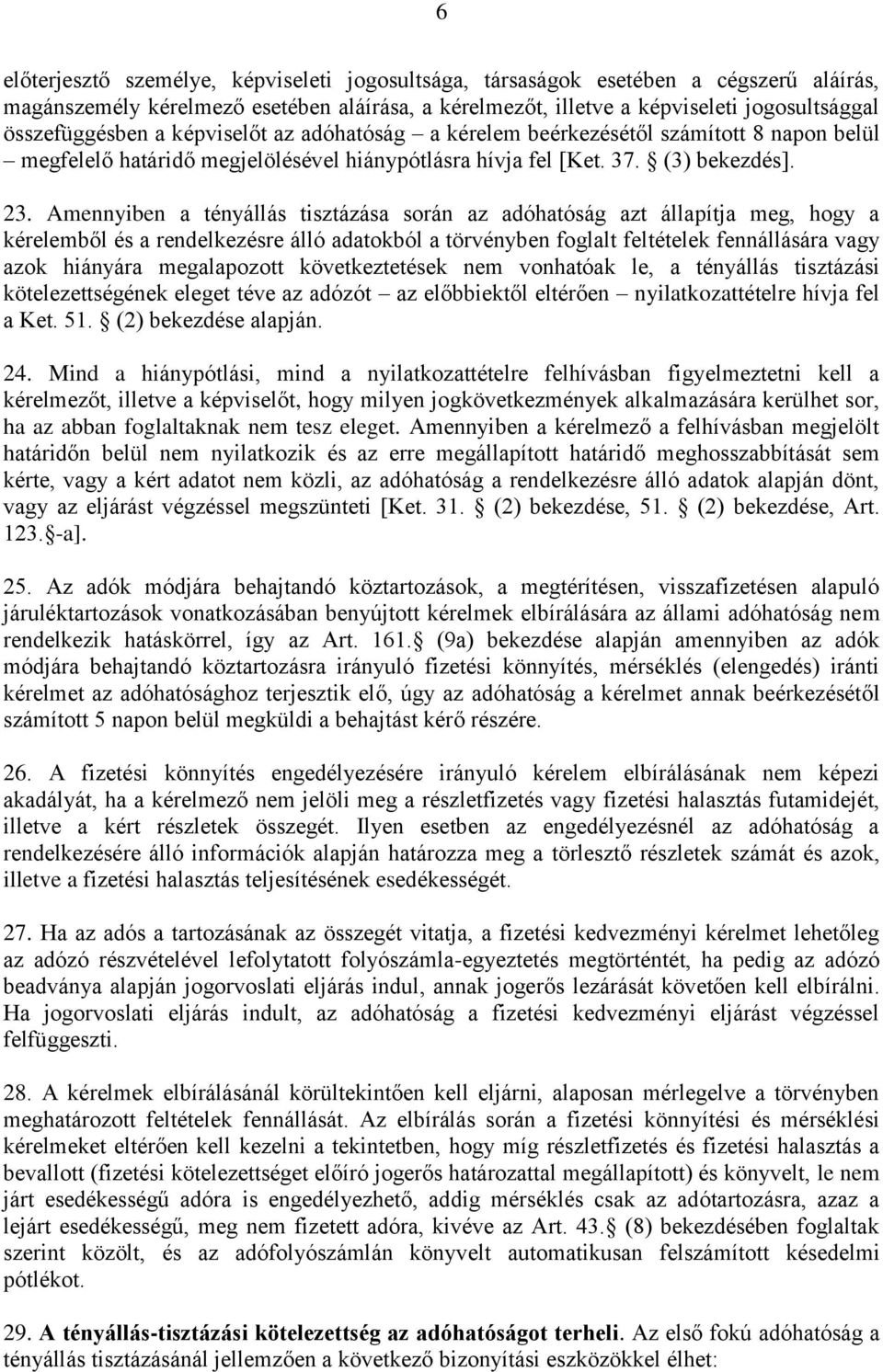 Amennyiben a tényállás tisztázása során az adóhatóság azt állapítja meg, hogy a kérelemből és a rendelkezésre álló adatokból a törvényben foglalt feltételek fennállására vagy azok hiányára