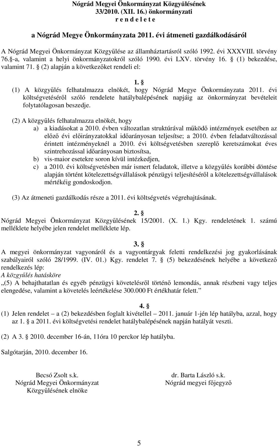 (1) bekezdése, valamint 71. (2) alapján a következőket rendeli el: 1. (1) A közgyűlés felhatalmazza elnökét, hogy Nógrád Megye Önkormányzata 2011.