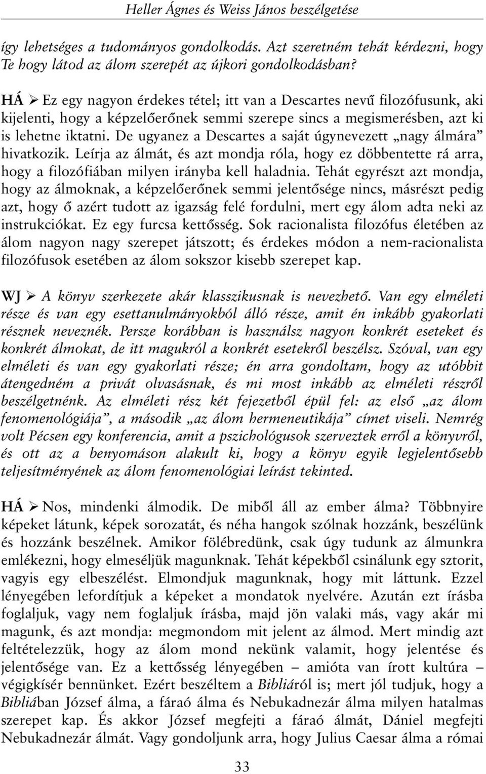 De ugyanez a Descartes a saját úgynevezett nagy álmára hivatkozik. Leírja az álmát, és azt mondja róla, hogy ez döbbentette rá arra, hogy a filozófiában milyen irányba kell haladnia.