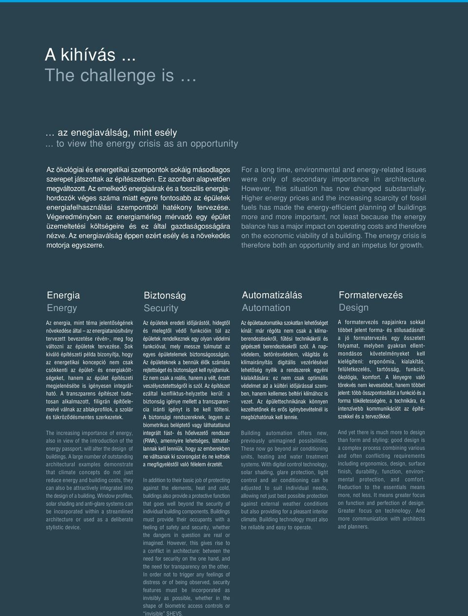 Végeredményben az energiamérleg mérvadó egy épület üzemeltetési költségeire és ez által gazdaságosságára nézve. Az energiaválság éppen ezért esély és a növekedés motorja egyszerre.