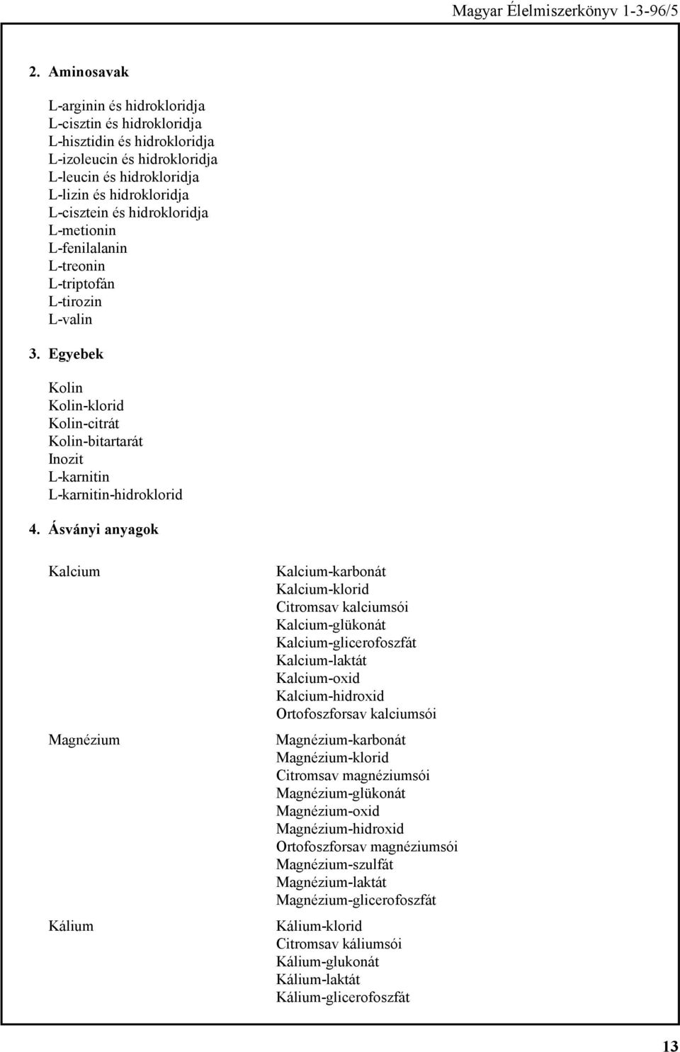 Ásványi anyagok Kalcium Magnézium Kálium Kalcium-karbonát Kalcium-klorid Citromsav kalciumsói Kalcium-glükonát Kalcium-glicerofoszfát Kalcium-laktát Kalcium-oxid Kalcium-hidroxid Ortofoszforsav