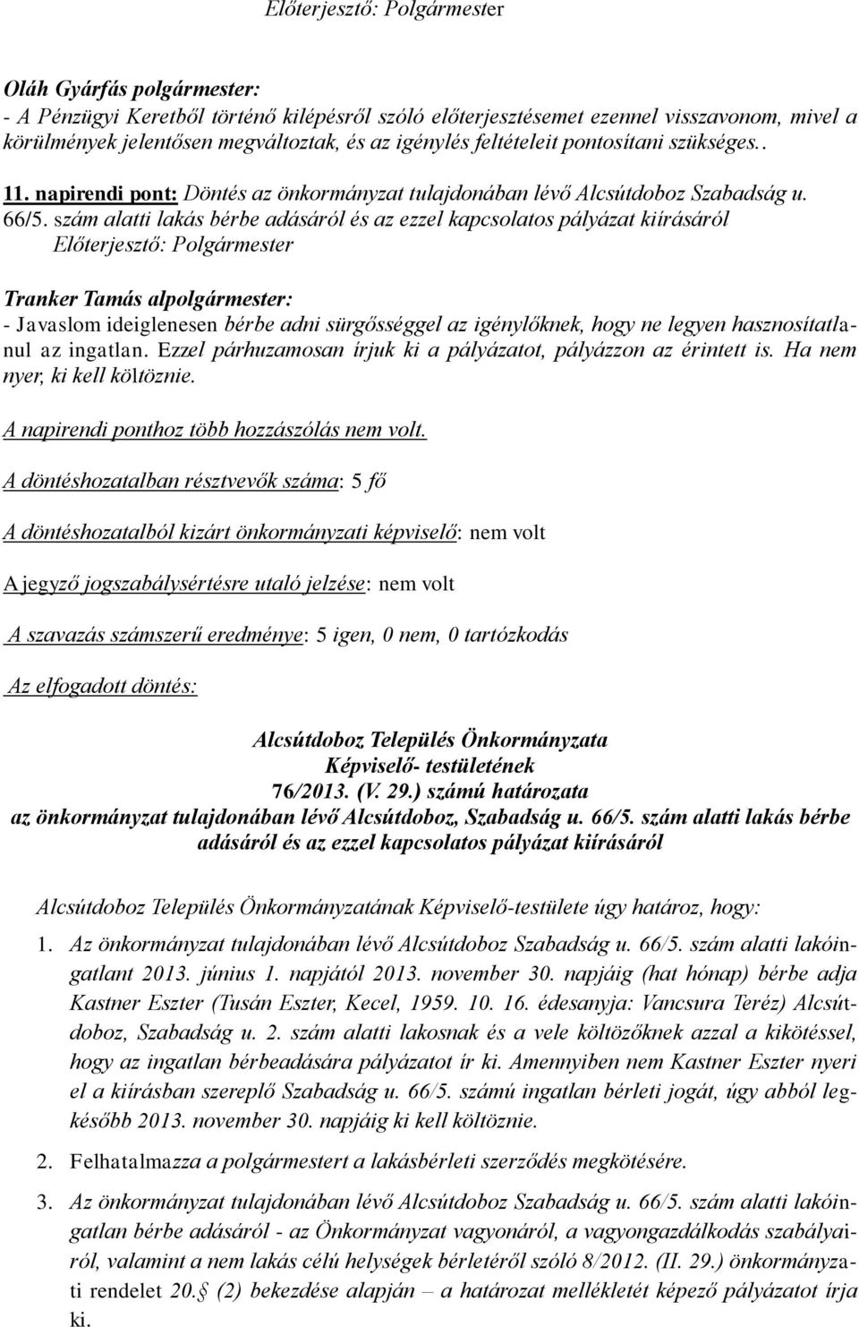 szám alatti lakás bérbe adásáról és az ezzel kapcsolatos pályázat kiírásáról Előterjesztő: Polgármester Tranker Tamás alpolgármester: - Javaslom ideiglenesen bérbe adni sürgősséggel az igénylőknek,