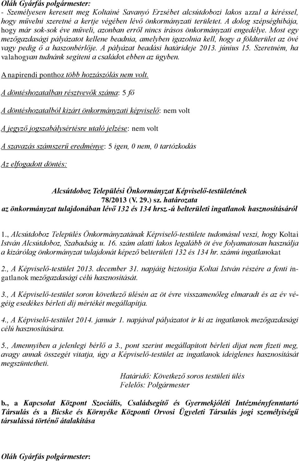 Most egy mezőgazdasági pályázatot kellene beadnia, amelyben igazolnia kell, hogy a földterület az övé vagy pedig ő a haszonbérlője. A pályázat beadási határideje 2013. június 15.