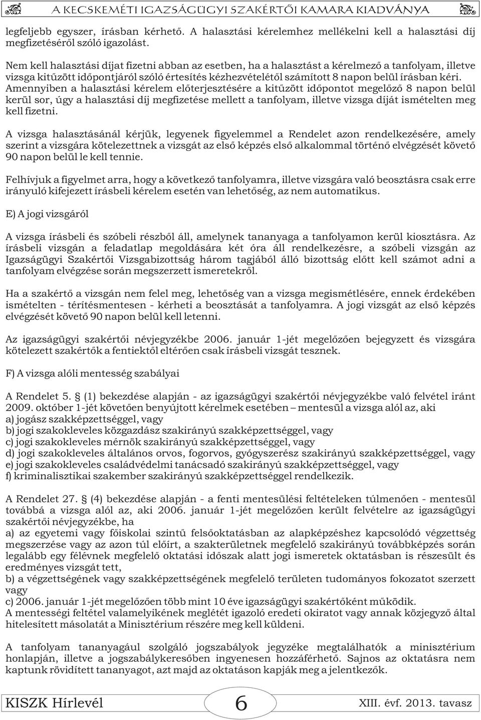 Amennyiben a halasztási kérelem előterjesztésére a kitűzött időpontot megelőző 8 napon belül kerül sor, úgy a halasztási díj megfizetése mellett a tanfolyam, illetve vizsga díját ismételten meg kell