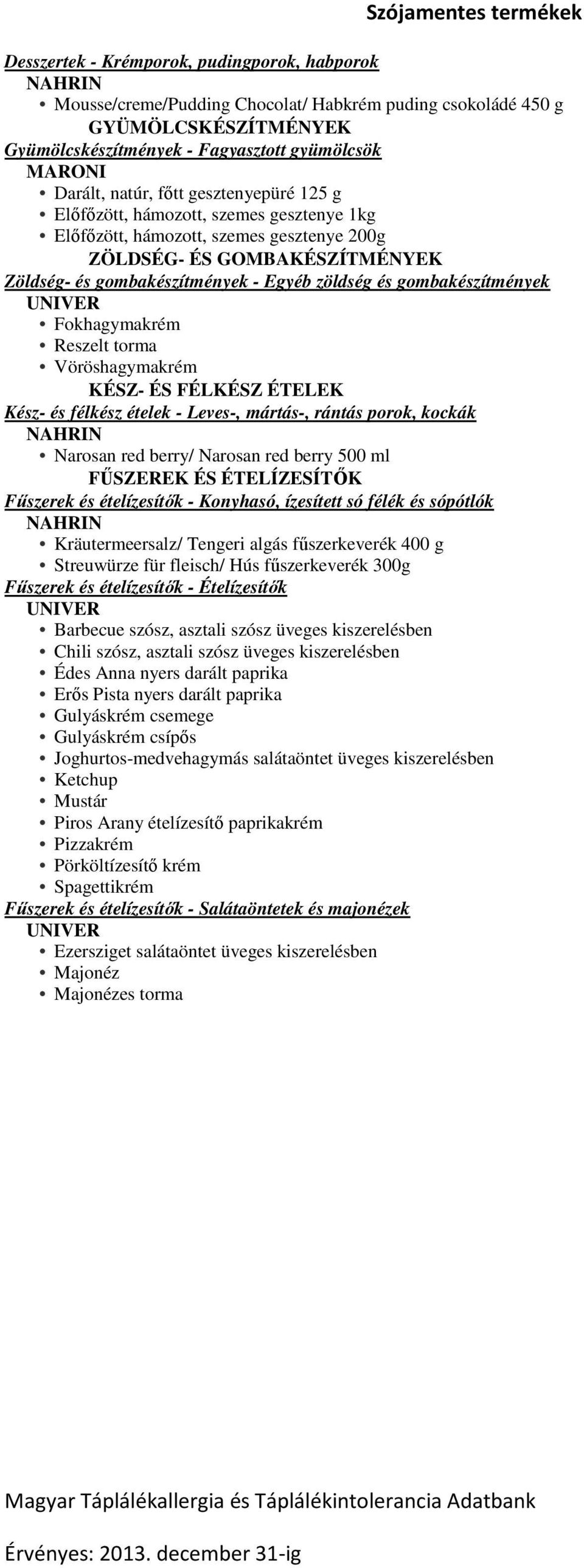 gombakészítmények UNIVER Fokhagymakrém Reszelt torma Vöröshagymakrém KÉSZ- ÉS FÉLKÉSZ ÉTELEK Kész- és félkész ételek - Leves-, mártás-, rántás porok, kockák NAHRIN Narosan red berry/ Narosan red