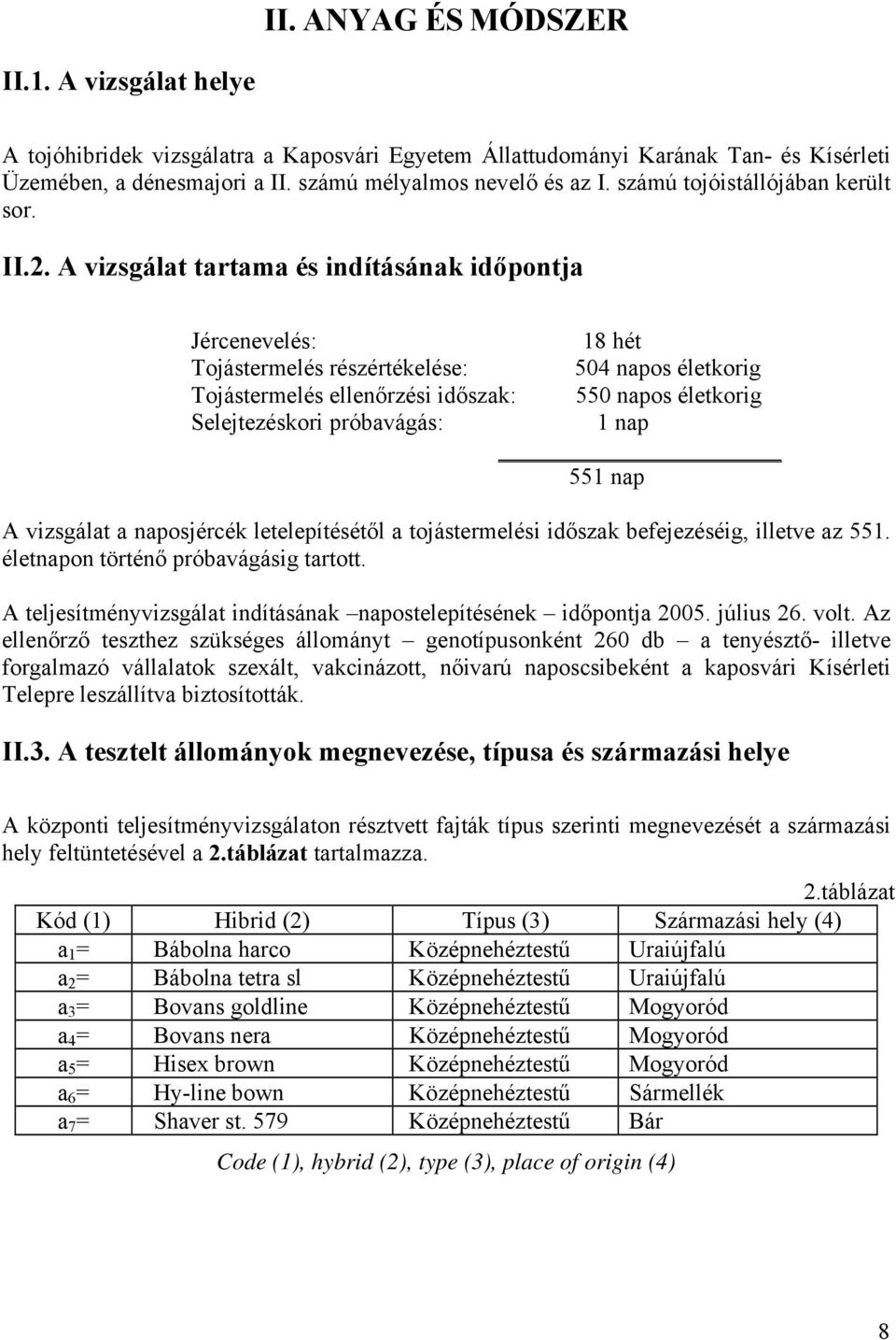 A vizsgálat tartama és indításának időpontja Jércenevelés: 18 hét Tojástermelés részértékelése: 504 napos életkorig Tojástermelés ellenőrzési időszak: 550 napos életkorig Selejtezéskori próbavágás: 1