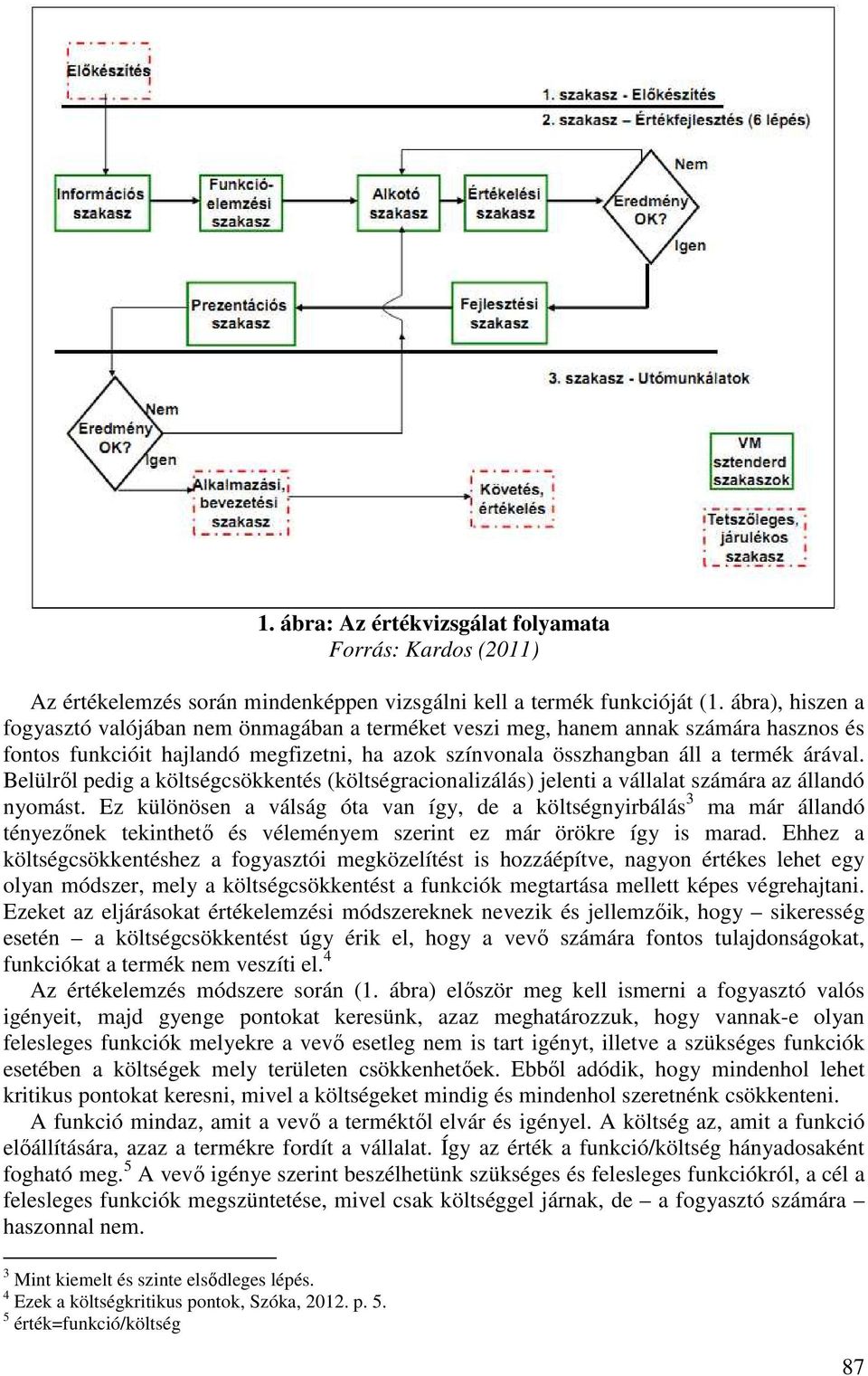 Belülről pedig a költségcsökkentés (költségracionalizálás) jelenti a vállalat számára az állandó nyomást.