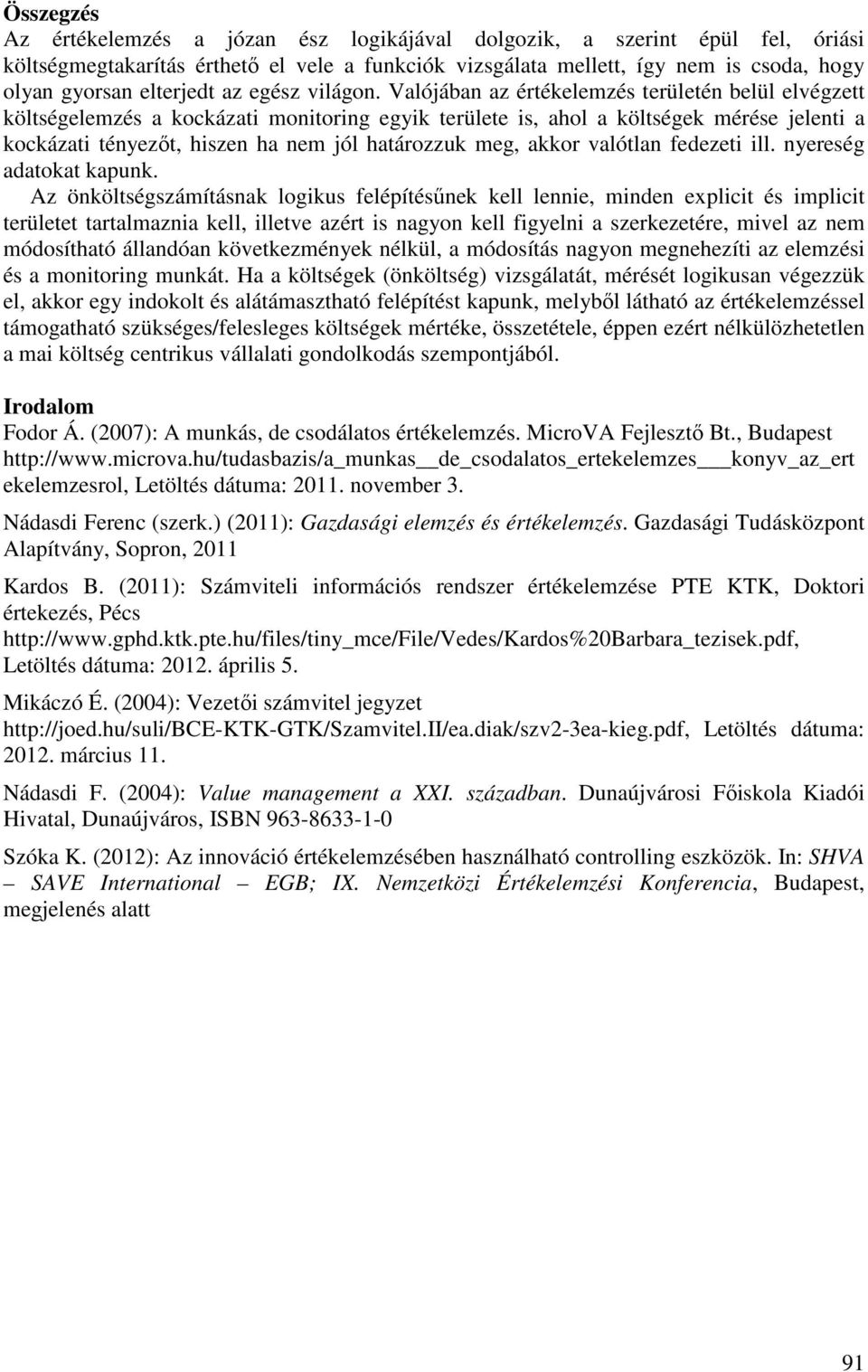 Valójában az értékelemzés területén belül elvégzett költségelemzés a kockázati monitoring egyik területe is, ahol a költségek mérése jelenti a kockázati tényezőt, hiszen ha nem jól határozzuk meg,