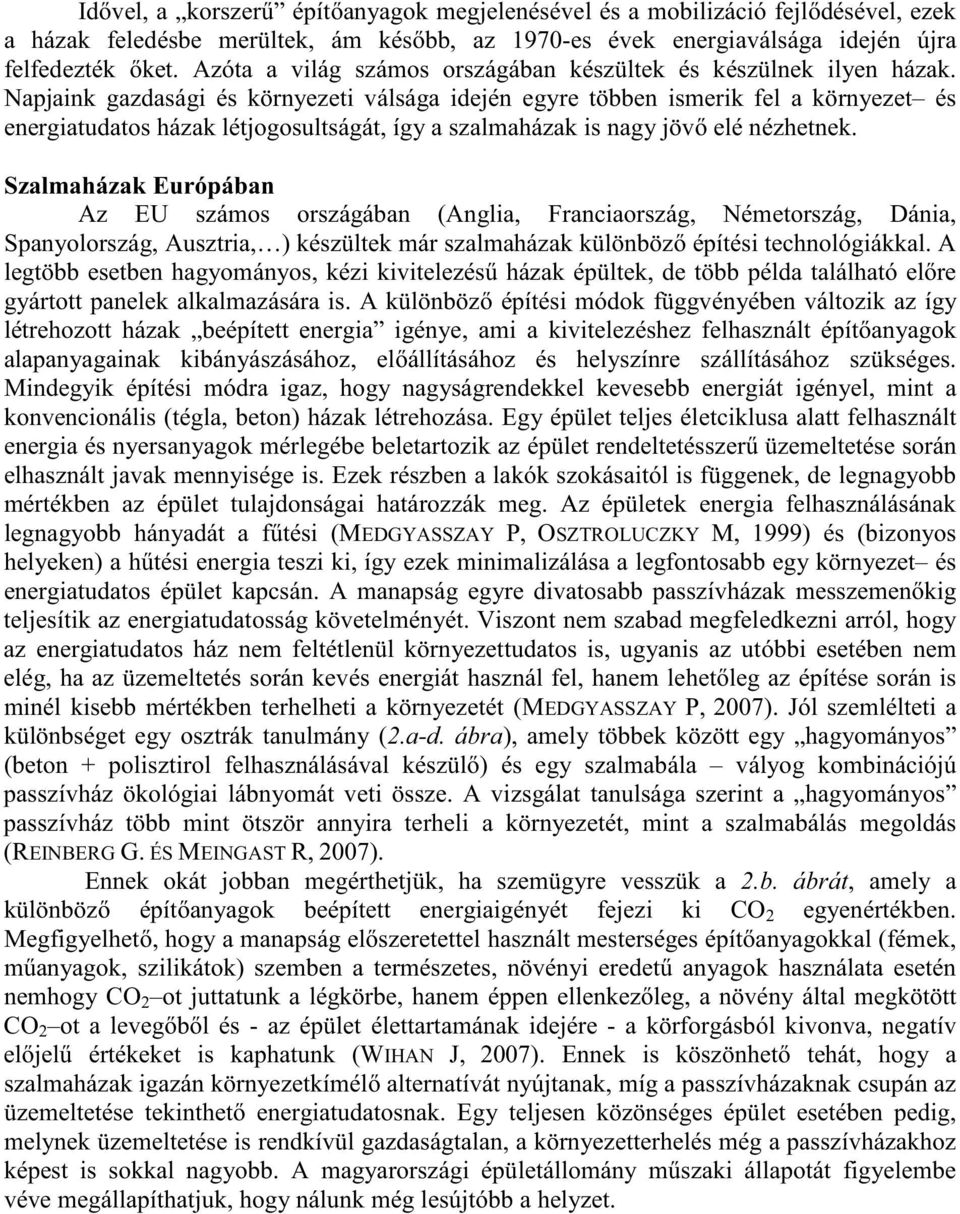 Napjaink gazdasági és környezeti válsága idején egyre többen ismerik fel a környezet és energiatudatos házak létjogosultságát, így a szalmaházak is nagy jöv elé nézhetnek.