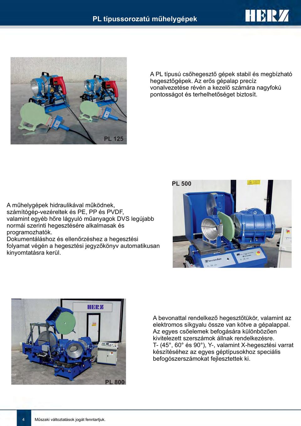 PL 125 PL 500 A műhelygépek hidraulikával működnek, számítógép-vezéreltek és PE, PP és PVDF, valamint egyéb hőre lágyuló műanyagok DVS legújabb normái szerinti hegesztésére alkalmasak és