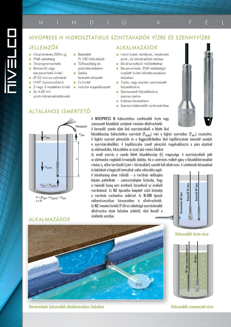 Ivóvíz kutak, tartályok, medencék szint-, és hômérséklet mérése Búvárszivattyúk működtetése Becsavarható, IP védettségű vízalatti kivitel elöntésveszélyes helyeken Tiszta, vagy enyhén szennyezett